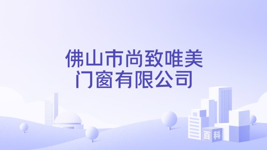 佛山市尚致唯美门窗有限公司
