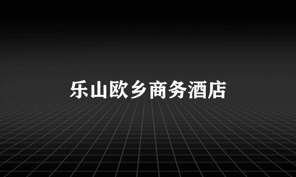 乐山欧乡商务酒店