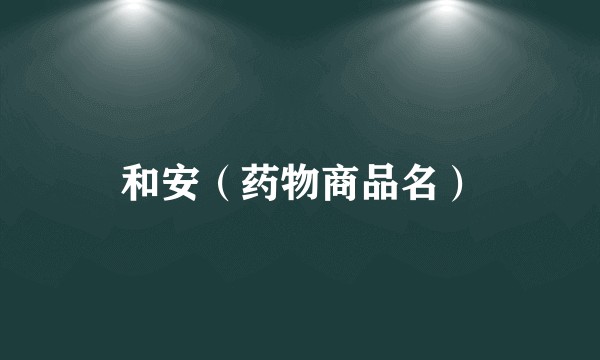 和安（药物商品名）