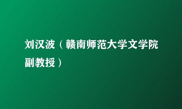 刘汉波（赣南师范大学文学院副教授）