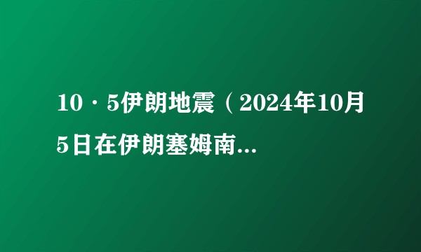 10·5伊朗地震（2024年10月5日在伊朗塞姆南省阿拉丹附近发生的地震）