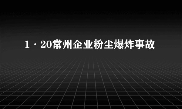 1·20常州企业粉尘爆炸事故