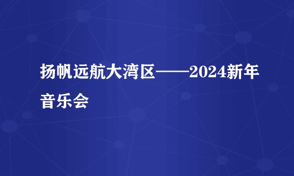 扬帆远航大湾区——2024新年音乐会