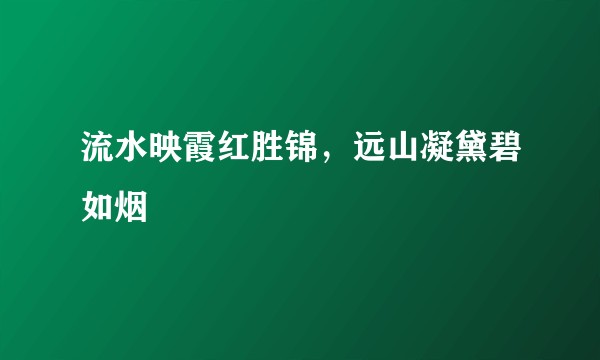 流水映霞红胜锦，远山凝黛碧如烟