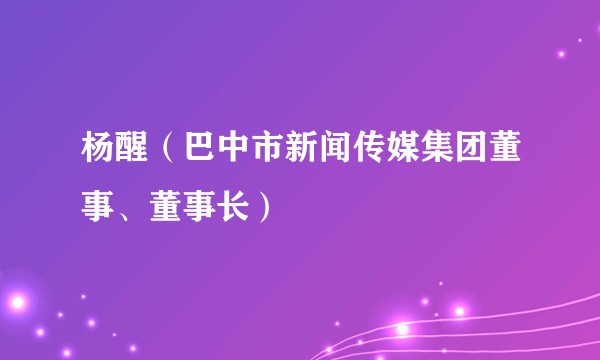 杨醒（巴中市新闻传媒集团董事、董事长）