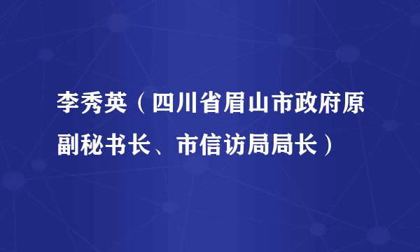 李秀英（四川省眉山市政府原副秘书长、市信访局局长）