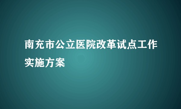 南充市公立医院改革试点工作实施方案