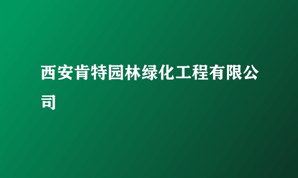 西安肯特园林绿化工程有限公司