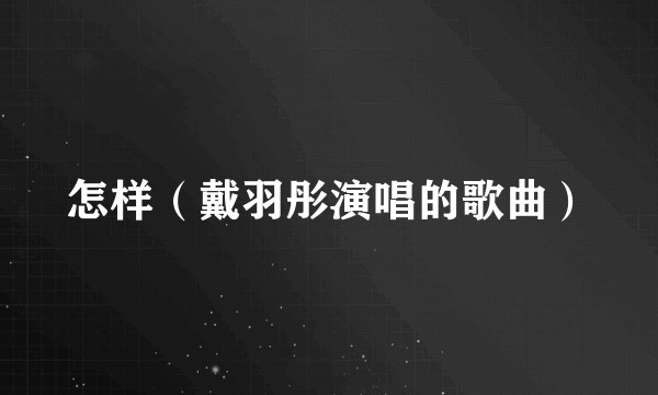 怎样（戴羽彤演唱的歌曲）