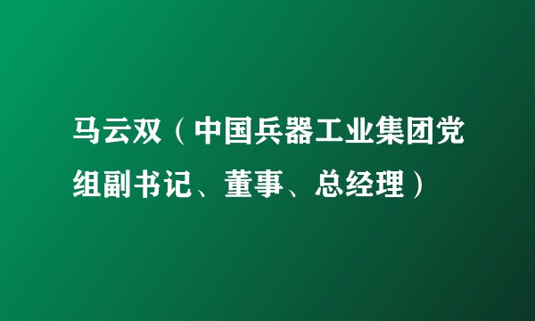 马云双（中国兵器工业集团党组副书记、董事、总经理）