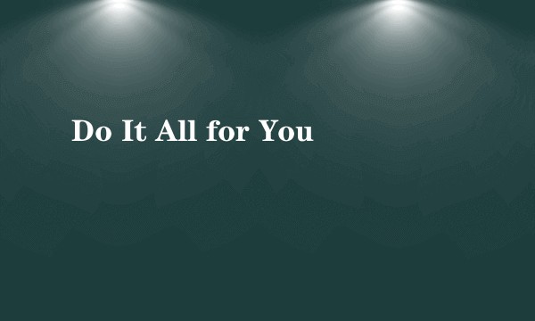 Do It All for You