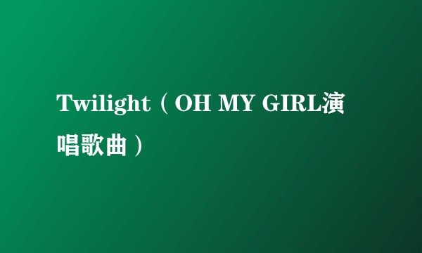 Twilight（OH MY GIRL演唱歌曲）