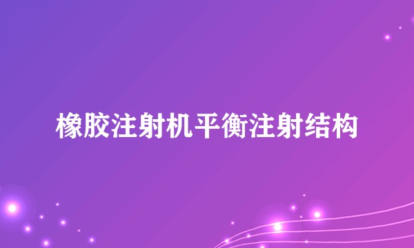 橡胶注射机平衡注射结构