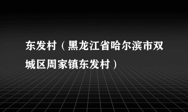 东发村（黑龙江省哈尔滨市双城区周家镇东发村）