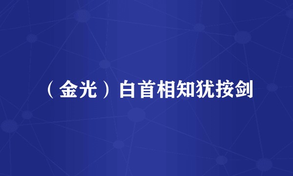 （金光）白首相知犹按剑