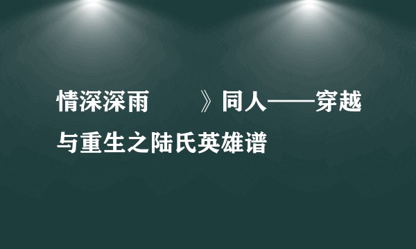 情深深雨濛濛》同人——穿越与重生之陆氏英雄谱