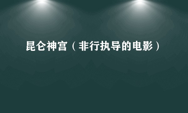 昆仑神宫（非行执导的电影）