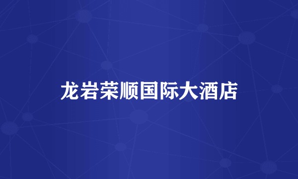 龙岩荣顺国际大酒店