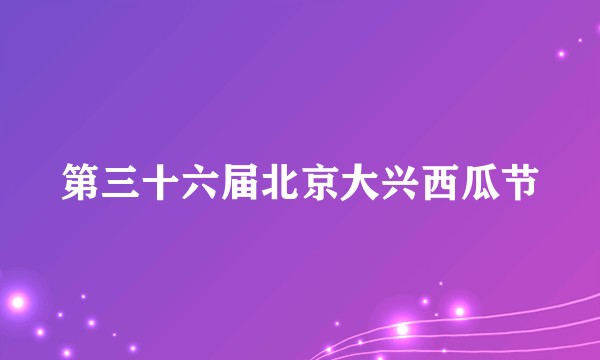 第三十六届北京大兴西瓜节