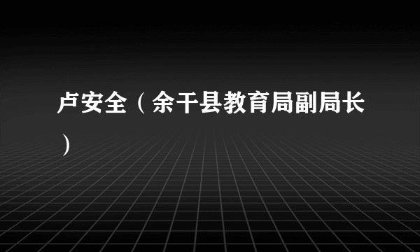 卢安全（余干县教育局副局长）