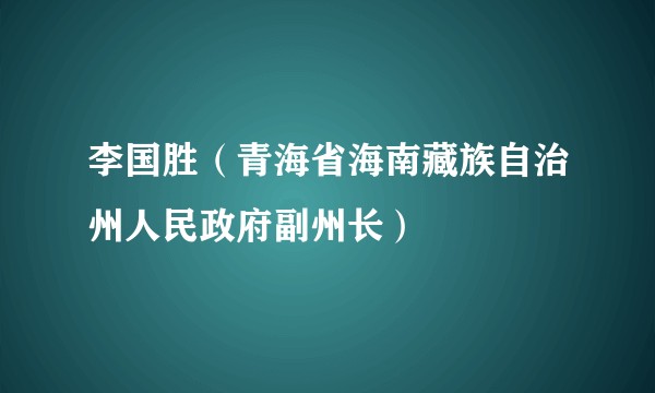 李国胜(青海省海南藏族自治州人民政府副州长)