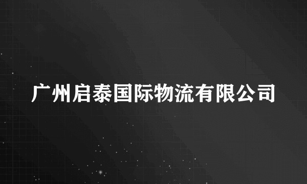 广州启泰国际物流有限公司
