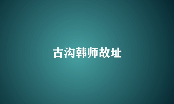 古沟韩师故址