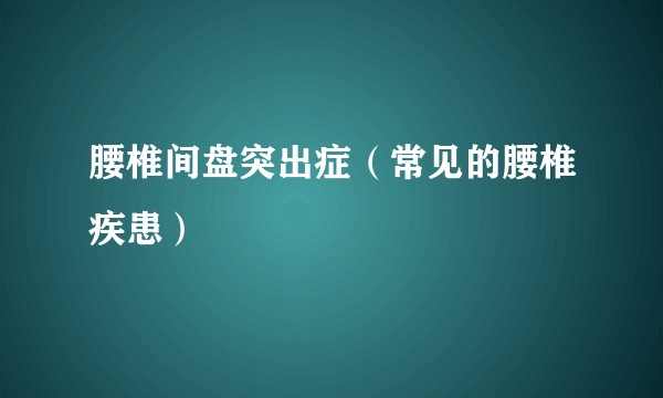 腰椎间盘突出症（常见的腰椎疾患）