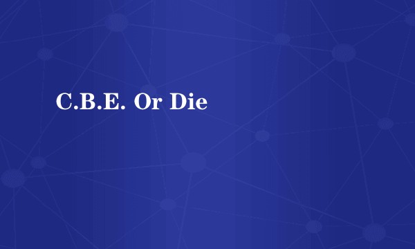 C.B.E. Or Die