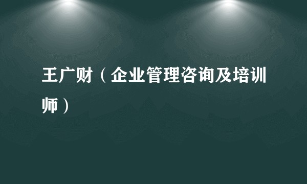 王广财（企业管理咨询及培训师）