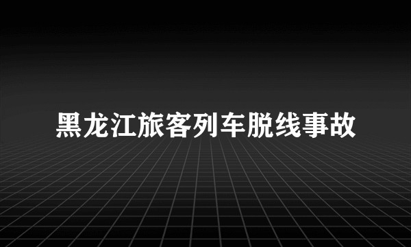 黑龙江旅客列车脱线事故