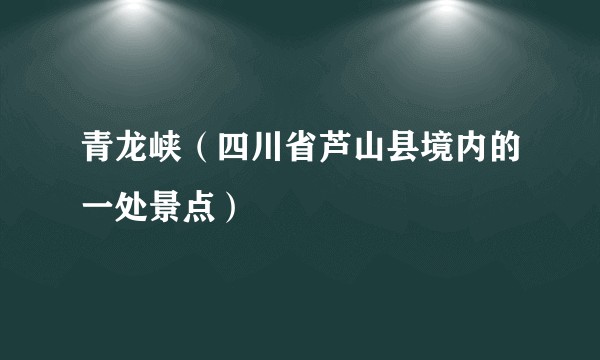 青龙峡（四川省芦山县境内的一处景点）