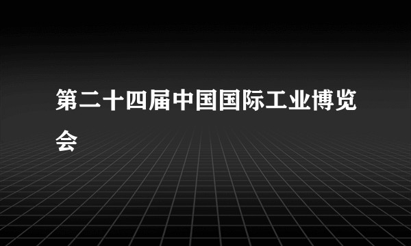 第二十四届中国国际工业博览会