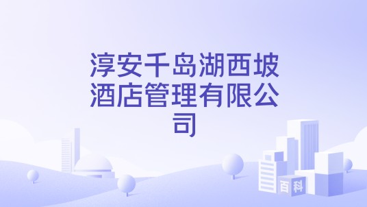 淳安千岛湖西坡酒店管理有限公司