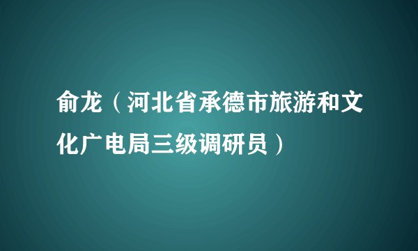 俞龙（河北省承德市旅游和文化广电局三级调研员）