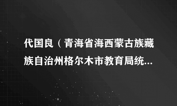 代国良（青海省海西蒙古族藏族自治州格尔木市教育局统建办原主任）