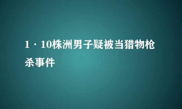 1·10株洲男子疑被当猎物枪杀事件