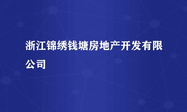 浙江锦绣钱塘房地产开发有限公司