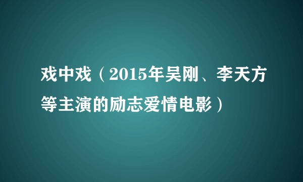 戏中戏（2015年吴刚、李天方等主演的励志爱情电影）