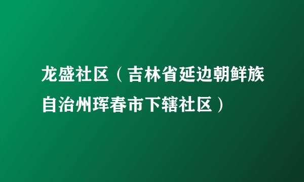 龙盛社区（吉林省延边朝鲜族自治州珲春市下辖社区）