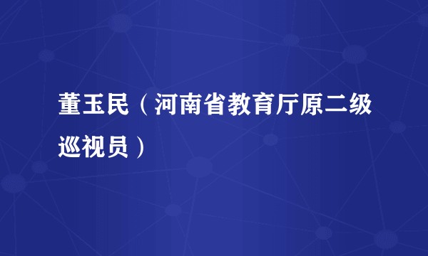 董玉民(河南省教育厅原二级巡视员)