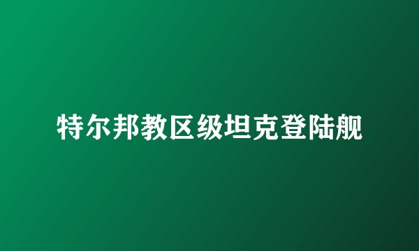 特尔邦教区级坦克登陆舰