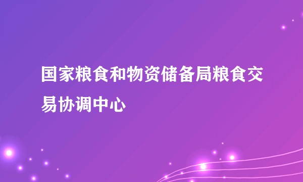 国家粮食和物资储备局粮食交易协调中心