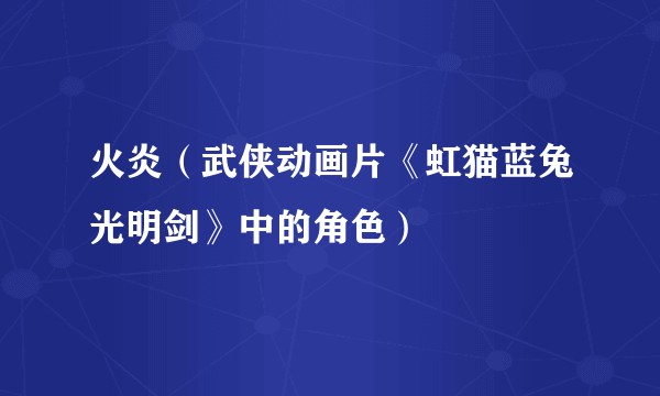 火炎(武侠动画片《虹猫蓝兔光明剑》中的角色)