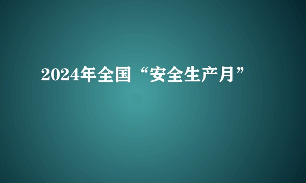 2024年全国“安全生产月”
