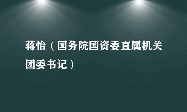 蒋怡(国务院国资委直属机关团委书记)