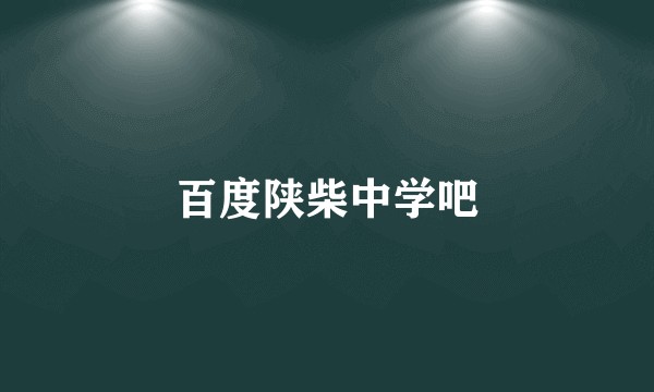 百度陕柴中学吧