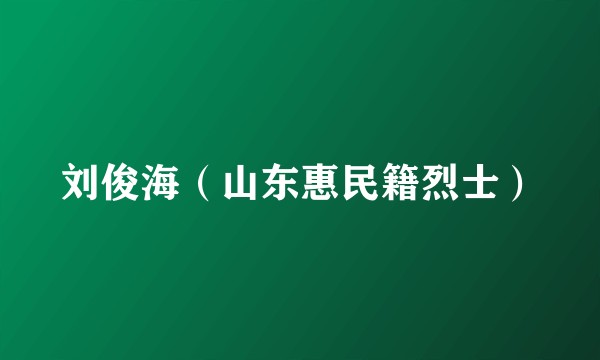 刘俊海（山东惠民籍烈士）