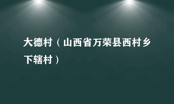 大德村（山西省万荣县西村乡下辖村）