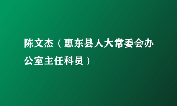 陈文杰(惠东县人大常委会办公室主任科员)